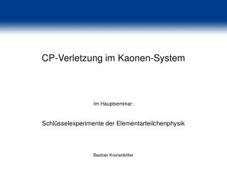 CP-Verletzung im Kaonen-System Im Hauptseminar: Schlüsselexperimente der Elementarteilchenphysik