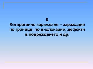 9 Хетерогенно зараждане – зараждане по граници, по дислокации, дефекти в подреждането и др.