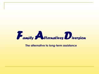F amily A lternatives D iversion The alternative to long-term assistance