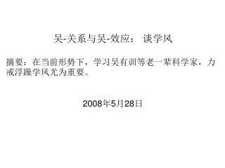 吴 - 关系与吴 - 效应： 谈学风 摘要：在当前形势下，学习吴有训等老一辈科学家，力戒浮躁学风尤为重要。 2008 年 5 月 28 日