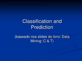 Classification and Prediction (baseado nos slides do livro: Data Mining: C &amp; T)