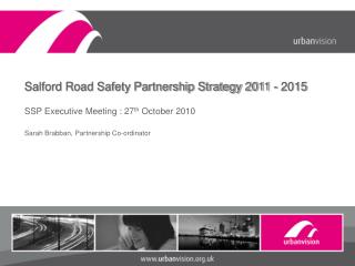 Salford Road Safety Partnership Strategy 2011 - 2015 SSP Executive Meeting : 27 th October 2010