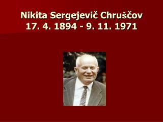 Nikita Sergejevič Chru š čov 17. 4. 1894 - 9. 11. 1971