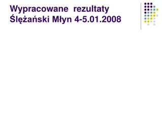 Wypracowane rezultaty Ślężański Młyn 4-5.01.2008