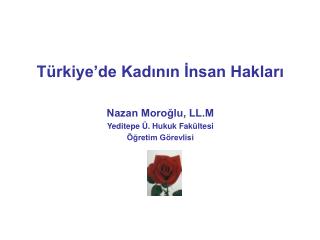 Türkiye’de Kadının İnsan Hakları Nazan Moroğlu, LL.M Yeditepe Ü. Hukuk Fakültesi Öğretim Görevlisi