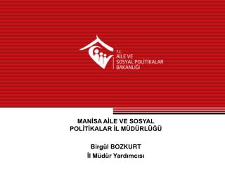 MANİSA AİLE VE SOSYAL POLİTİKALAR İL MÜDÜRLÜĞÜ Birgül BOZKURT İl Müdür Yardımcısı