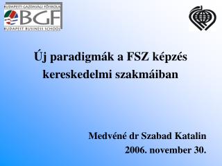 Új paradigmák a FSZ képzés kereskedelmi szakmáiban Medvéné dr Szabad Katalin 2006. november 30.