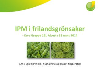 IPM i frilandsgrönsaker - Kurs Greppa 13I, Alvesta 13 mars 2014