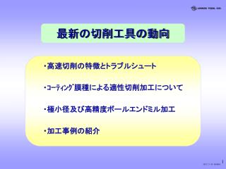 ・高速切削の特徴とトラブルシュート ・ｺｰﾃｨﾝｸﾞ膜種による適性切削加工について ・極小径及び高精度ボールエンドミル加工 ・加工事例の紹介