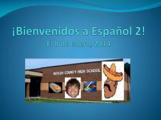 ¡ Bienvenidos a Español 2 ! El 8 de enero , 2014