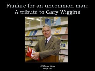 Fanfare for an uncommon man: A tribute to Gary Wiggins