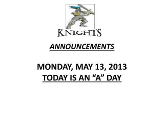ANNOUNCEMENTS MONDAY, MAY 13, 2013 TODAY IS AN “A” DAY