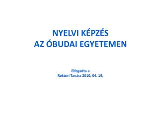 NYELVI KÉPZÉS AZ ÓBUDAI EGYETEMEN Elfogadta a Rektori Tanács 2010. 04. 19.