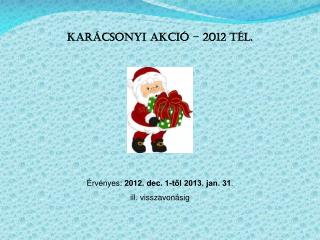 Karácsonyi akció – 2012 tél. Érvényes: 2012. dec. 1-től 2013. jan. 31 . ill. visszavonásig