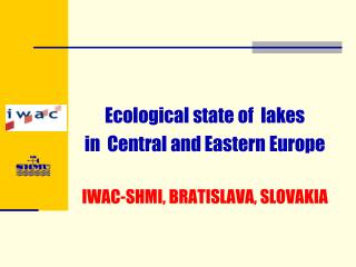 Ecological state of  lakes in  Central and Eastern Europe IWAC- SHMI, BRATISLAVA, SLOVAKIA