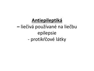 Antiepileptiká – liečivá používané na liečbu epilepsie - protikŕčové látky