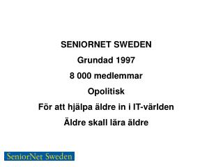 SENIORNET SWEDEN Grundad 1997 8 000 medlemmar Opolitisk För att hjälpa äldre in i IT-världen