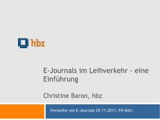 E-Journals im Leihverkehr - eine Einführung Christine Baron, hbz