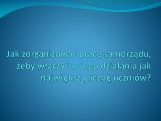 Jak zorganizować pracę samorządu, żeby włączyć w jego działania jak największą liczbę uczniów?