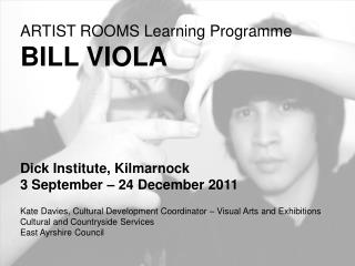 ARTIST ROOMS Learning Programme BILL VIOLA Dick Institute, Kilmarnock
