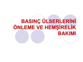 BASINÇ ÜLSERLERİNİ ÖNLEME VE HEMŞİRELİK BAKIMI