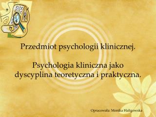 Przedmiot psychologii klinicznej. Psychologia kliniczna jako dyscyplina teoretyczna i praktyczna.