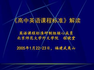《高中英语课程标准》解读 英语课程标准研制组核心成员 北京师范大学外文学院 程晓堂 2005年1月22-23日，福建武夷山