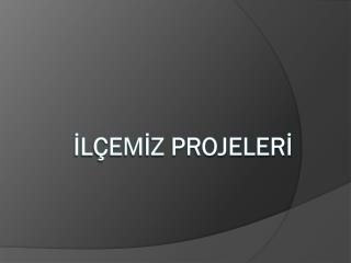 İLÇEMİZ PROJELERİ