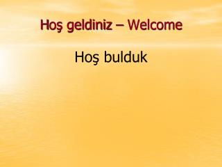 H oş geldiniz – Welcome