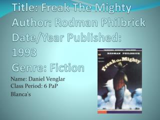 Title: Freak The Mighty Author: Rodman Philbrick Date/Year Published: 1993 Genre: Fiction