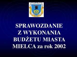 SPRAWOZDANIE Z WYKONANIA BUDŻETU MIASTA MIELCA za rok 2002