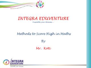 INTEGRA EDUVENTURE Ensemble your dreams.... Methods to Score High in Maths By Mr. Koti