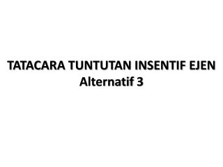 TATACARA TUNTUTAN INSENTIF EJEN Alternatif 3