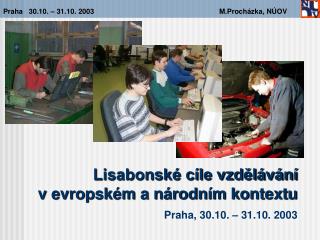 Lisabonské cíle vzdělávání v evropském a národním kontextu Praha , 30 . 10 . – 31 . 10 . 2003