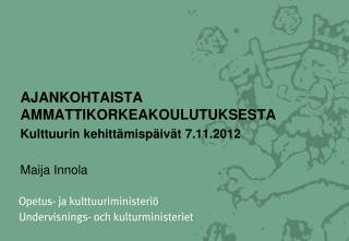 AJANKOHTAISTA AMMATTIKORKEAKOULUTUKSESTA Kulttuurin kehittämispäivät 7.11.2012 Maija Innola