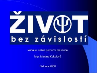 Vedoucí sekce primární prevence Mgr. Martina Kekulová Ostrava 2008
