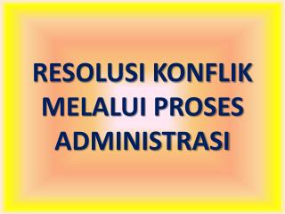 RESOLUSI KONFLIK MELALUI PROSES ADMINISTRASI