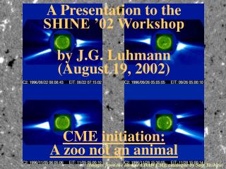 A Presentation to the SHINE ’02 Workshop by J.G. Luhmann (August 19, 2002) CME initiation: