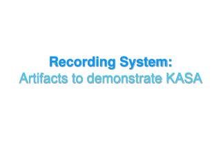 Recording System: Artifacts to demonstrate KASA