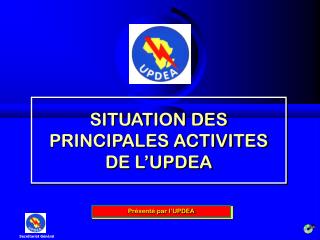 SITUATION DES PRINCIPALES ACTIVITES DE L’UPDEA