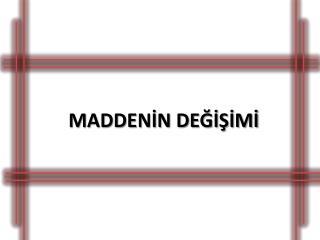 MADDENİN DEĞİŞİMİ