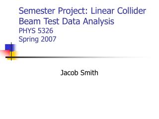 Semester Project: Linear Collider Beam Test Data Analysis PHYS 5326 Spring 2007