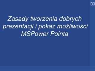 Zasady tworzenia dobrych prezentacji i pokaz możliwości MSPower Pointa