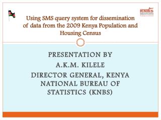 Presentation by A.K.M. Kilele Director General, Kenya National Bureau of Statistics (KNBS)