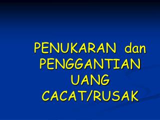 PENUKARAN dan PENGGANTIAN UANG CACAT/RUSAK