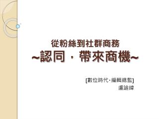 從粉絲到社群商務 ~ 認同，帶來商機 ~