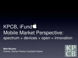 KPCB, iFund Mobile Market Perspective: spectrum + devices + open = innovation