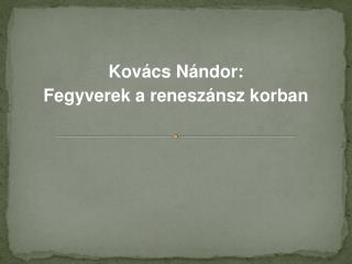 Kovács Nándor: Fegyverek a reneszánsz korban