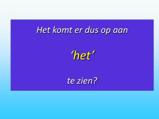 Het komt er dus op aan ‘het’ te zien?