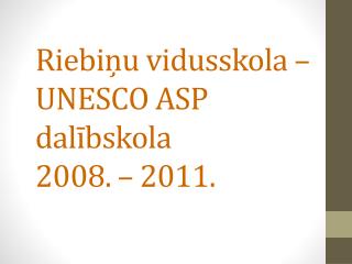 Riebiņu vidusskola – UNESCO ASP dalībskola 2008. – 2011.